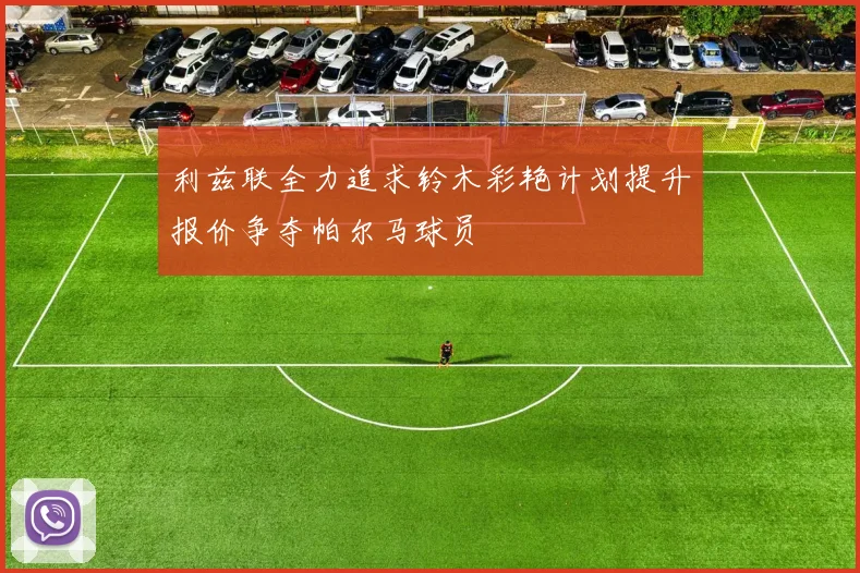 利兹联全力追求铃木彩艳计划提升报价争夺帕尔马球员