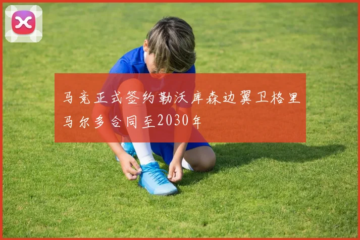 马竞正式签约勒沃库森边翼卫格里马尔多合同至2030年