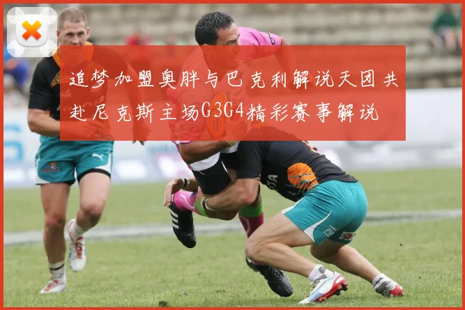 追梦加盟奥胖与巴克利解说天团共赴尼克斯主场G3G4精彩赛事解说