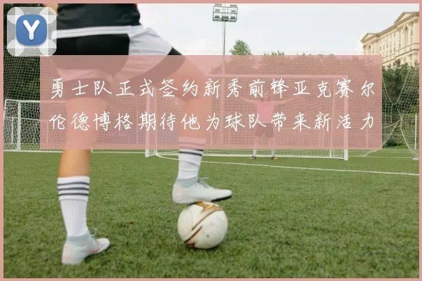 勇士队正式签约新秀前锋亚克赛尔伦德博格期待他为球队带来新活力