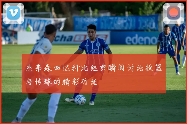 杰弗森回忆科比经典瞬间讨论投篮与传球的精彩对话