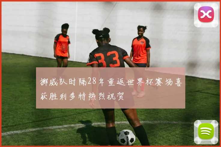 挪威队时隔28年重返世界杯赛场喜获胜利多特热烈祝贺