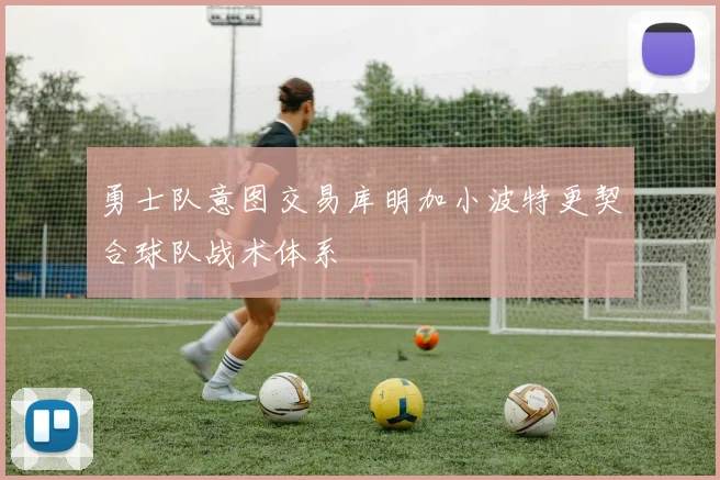 勇士队意图交易库明加小波特更契合球队战术体系