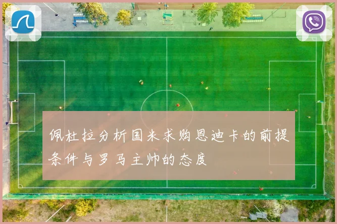佩杜拉分析国米求购恩迪卡的前提条件与罗马主帅的态度