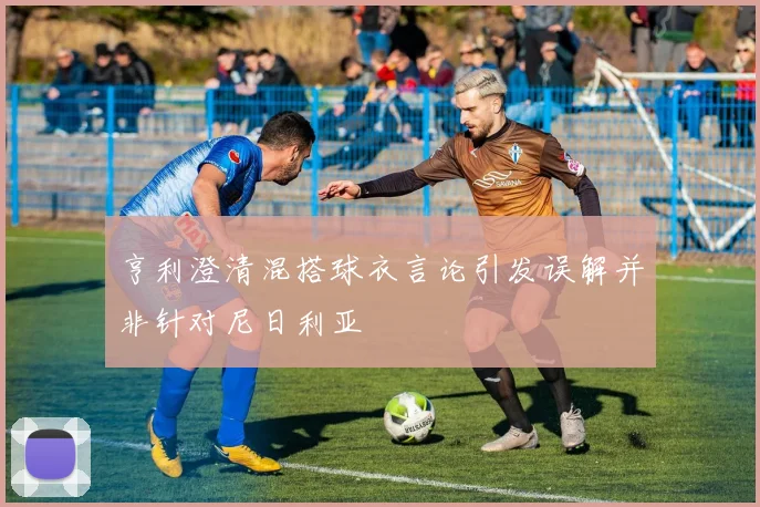 亨利澄清混搭球衣言论引发误解并非针对尼日利亚