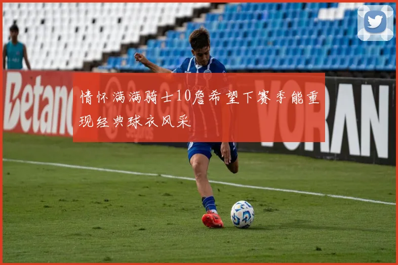 情怀满满骑士10詹希望下赛季能重现经典球衣风采