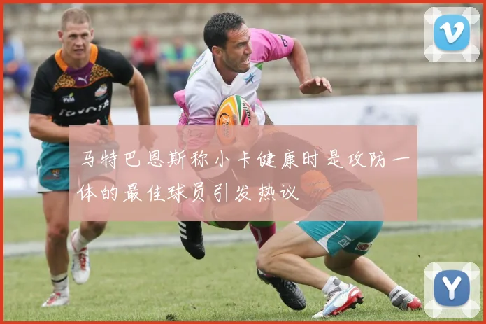 马特巴恩斯称小卡健康时是攻防一体的最佳球员引发热议