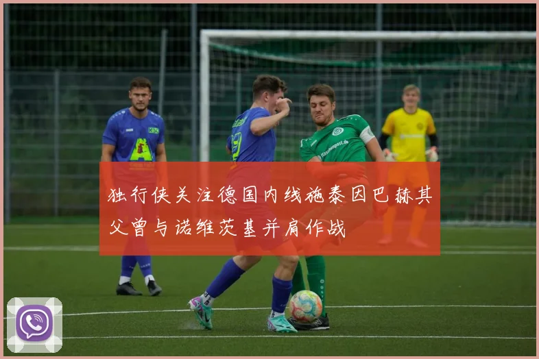 独行侠关注德国内线施泰因巴赫其父曾与诺维茨基并肩作战