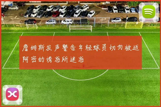 詹姆斯发声警告年轻球员切勿被迈阿密的诱惑所迷惑