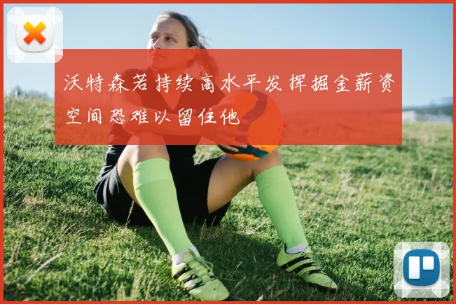 沃特森若持续高水平发挥掘金薪资空间恐难以留住他