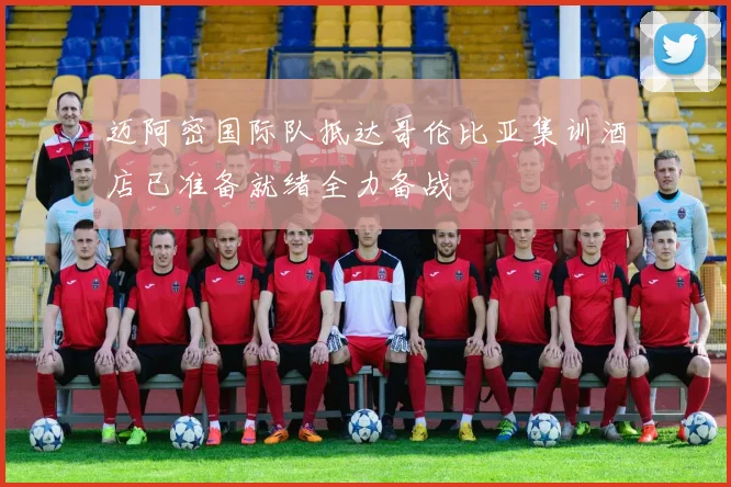 迈阿密国际队抵达哥伦比亚集训酒店已准备就绪全力备战