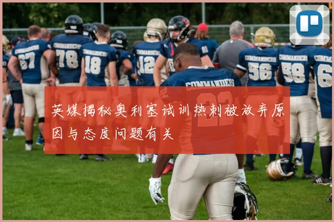 英媒揭秘奥利塞试训热刺被放弃原因与态度问题有关