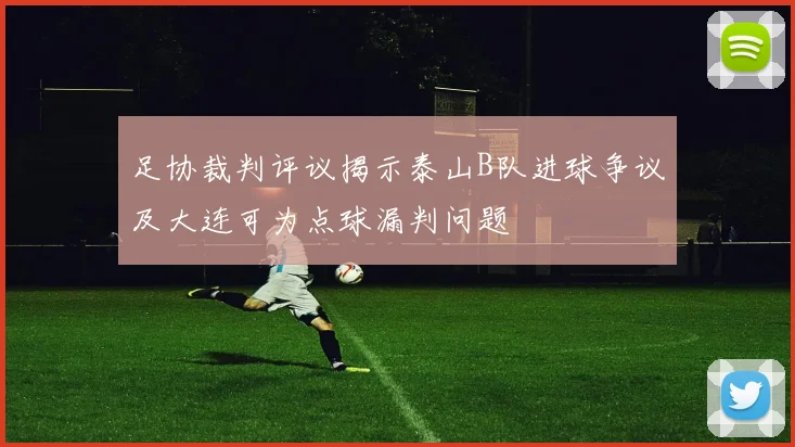 足协裁判评议揭示泰山B队进球争议及大连可为点球漏判问题