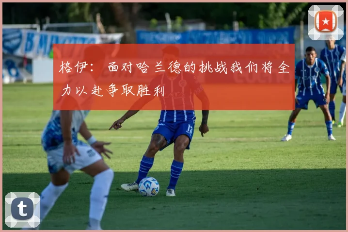 格伊:面对哈兰德的挑战我们将全力以赴争取胜利